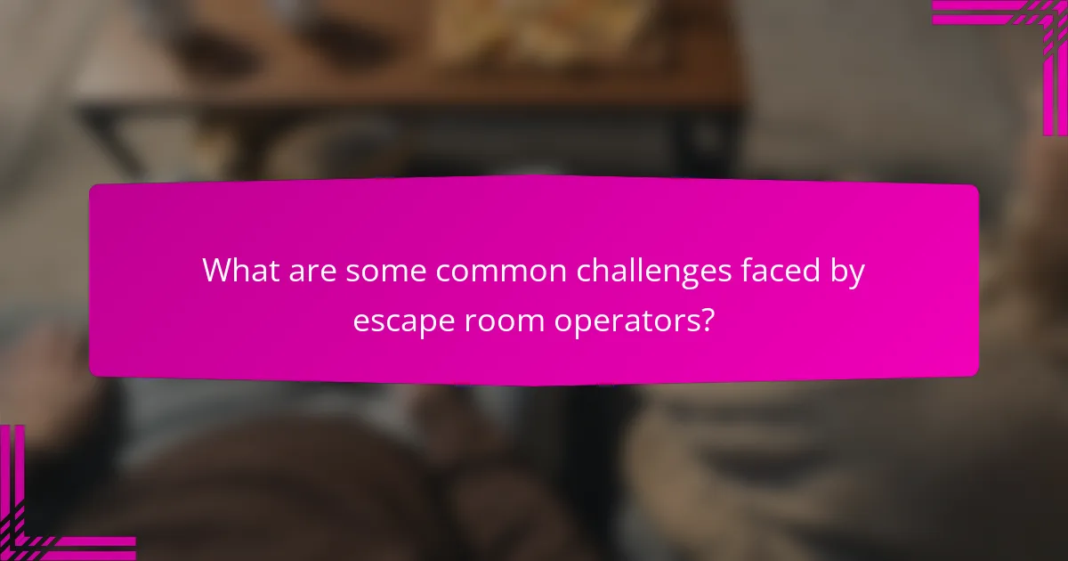 What are some common challenges faced by escape room operators?