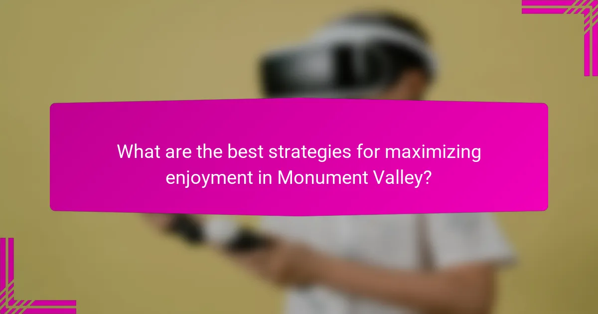 What are the best strategies for maximizing enjoyment in Monument Valley?