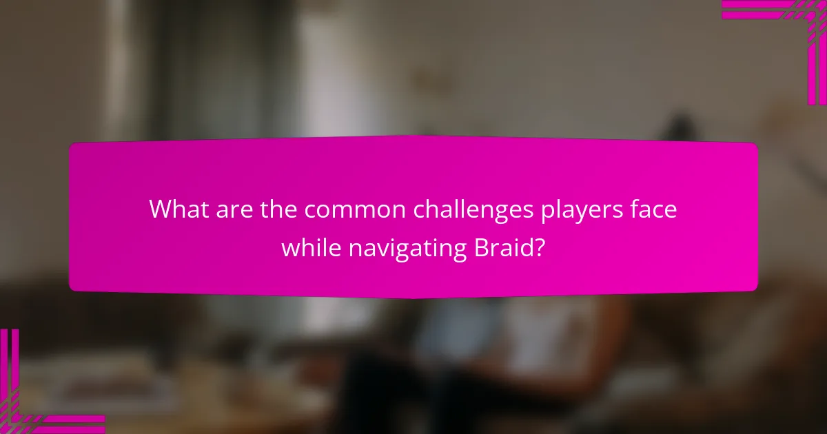 What are the common challenges players face while navigating Braid?