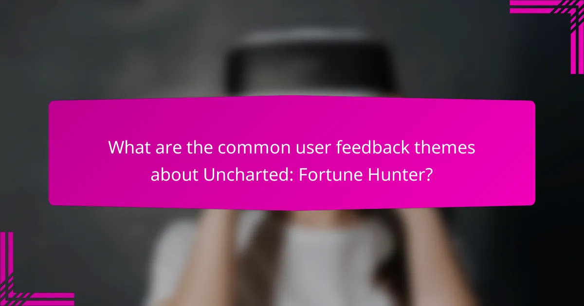 What are the common user feedback themes about Uncharted: Fortune Hunter?