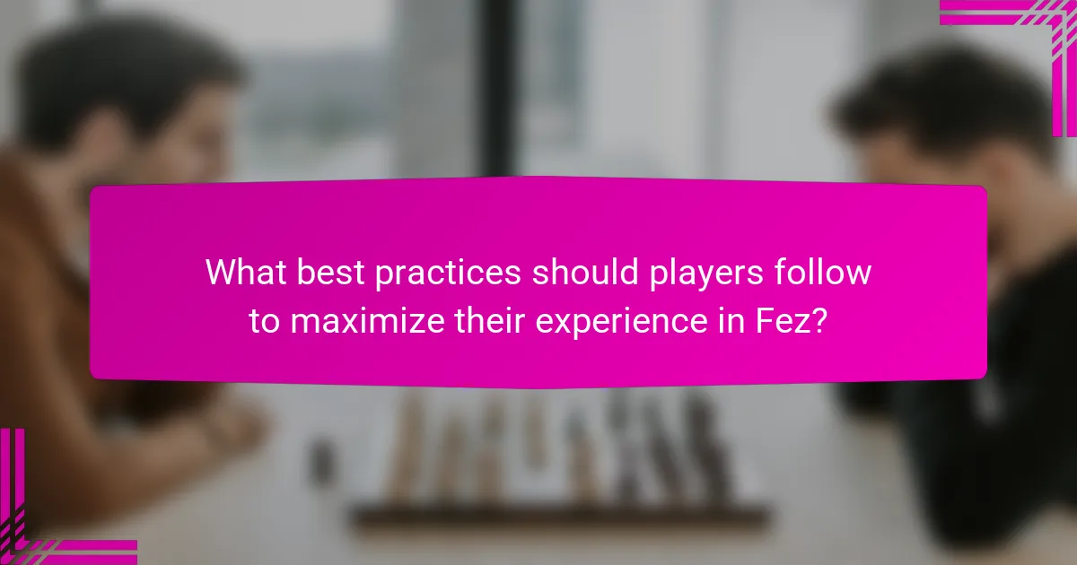 What best practices should players follow to maximize their experience in Fez?