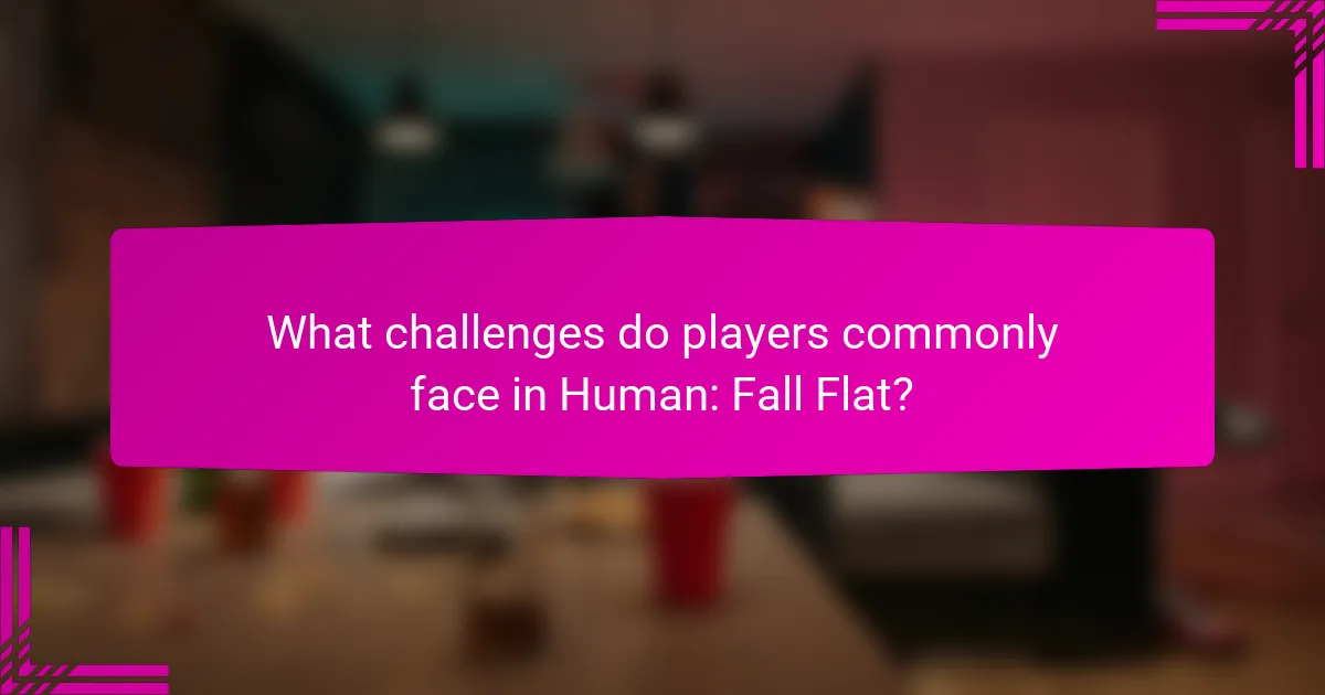 What challenges do players commonly face in Human: Fall Flat?