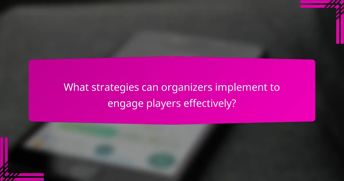 What strategies can organizers implement to engage players effectively?