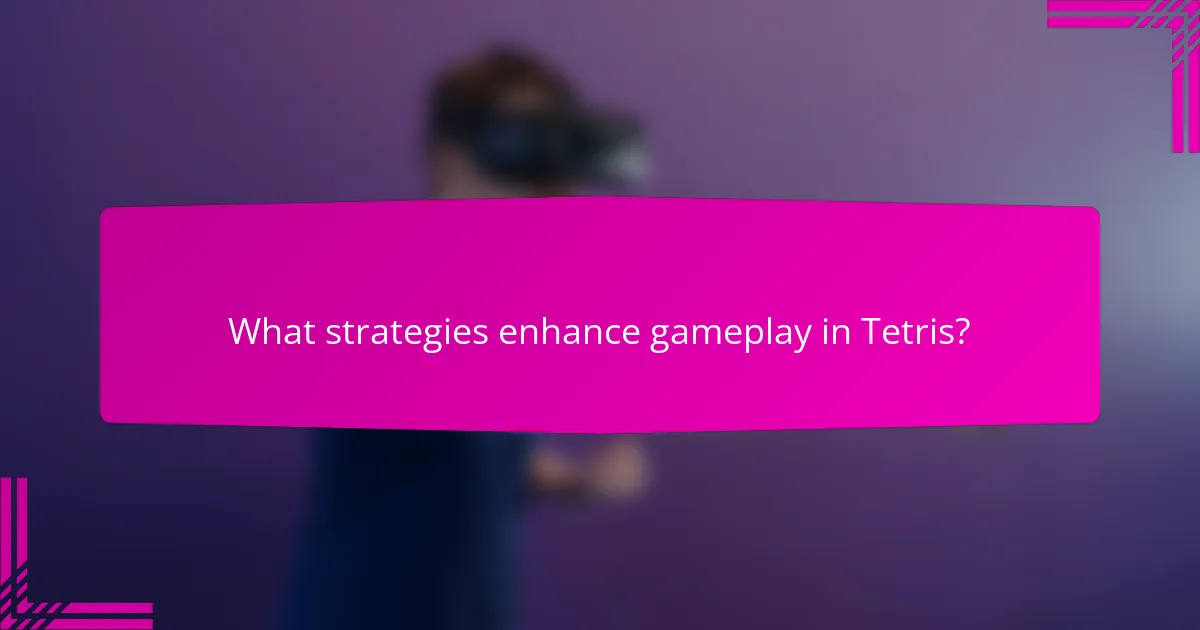 What strategies enhance gameplay in Tetris?